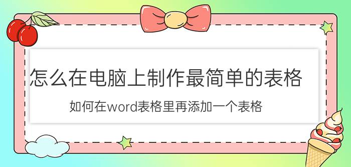 怎么在电脑上制作最简单的表格 如何在word表格里再添加一个表格？